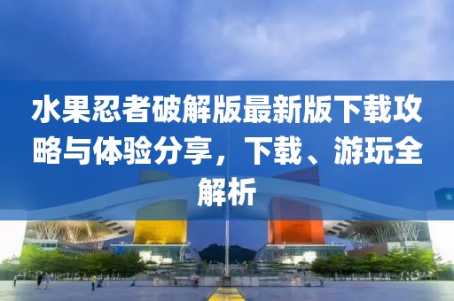 水果忍者破解版最新版下載攻略與體驗(yàn)分享，下載、游玩全解析