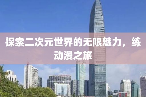 探索二次元世界的無(wú)限魅力，練動(dòng)漫之旅