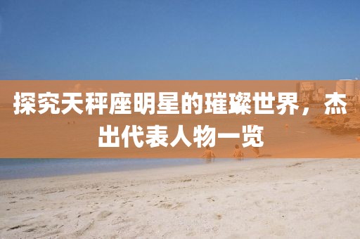 探究天秤座明星的璀璨世界，杰出代表人物一覽