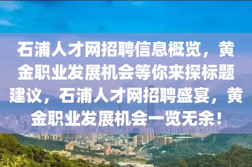 石浦人才網(wǎng)招聘信息概覽，黃金職業(yè)發(fā)展機會等你來探標題建議，石浦人才網(wǎng)招聘盛宴，黃金職業(yè)發(fā)展機會一覽無余！