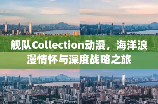 艦隊(duì)Collection動(dòng)漫，海洋浪漫情懷與深度戰(zhàn)略之旅