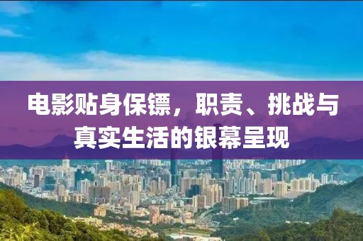 電影貼身保鏢，職責(zé)、挑戰(zhàn)與真實(shí)生活的銀幕呈現(xiàn)