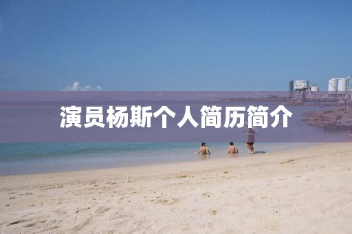 演員楊斯個(gè)人簡(jiǎn)歷簡(jiǎn)介
