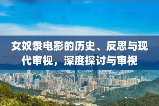 女奴隸電影的歷史、反思與現(xiàn)代審視，深度探討與審視