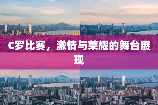 C羅比賽，激情與榮耀的舞臺(tái)展現(xiàn)