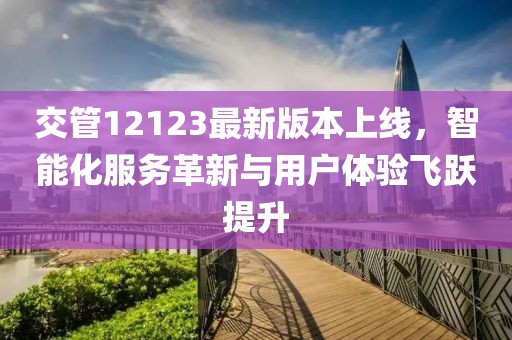 交管12123最新版本上線，智能化服務(wù)革新與用戶體驗(yàn)飛躍提升