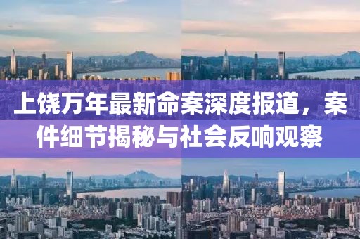 上饒萬年最新命案深度報道，案件細節(jié)揭秘與社會反響觀察