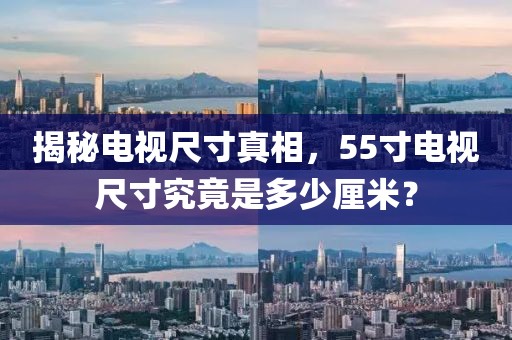 揭秘電視尺寸真相，55寸電視尺寸究竟是多少厘米？
