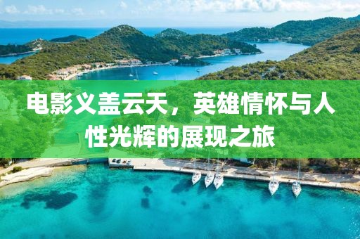 電影義蓋云天，英雄情懷與人性光輝的展現(xiàn)之旅
