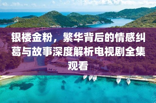 銀樓金粉，繁華背后的情感糾葛與故事深度解析電視劇全集觀看