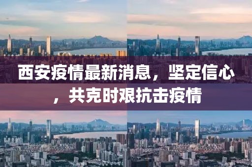 西安疫情最新消息，堅(jiān)定信心，共克時(shí)艱抗擊疫情