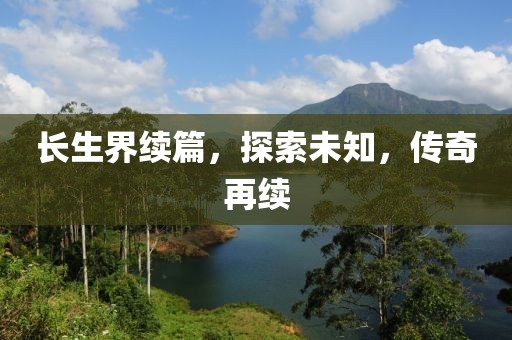 長生界續(xù)篇，探索未知，傳奇再續(xù)