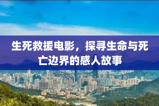 生死救援電影，探尋生命與死亡邊界的感人故事