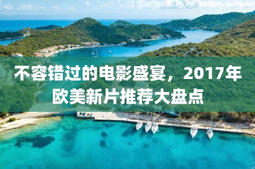 不容錯過的電影盛宴，2017年歐美新片推薦大盤點