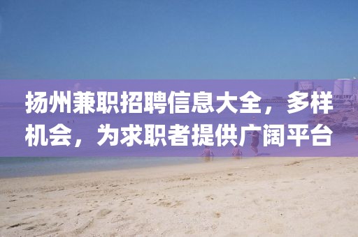 揚(yáng)州兼職招聘信息大全，多樣機(jī)會，為求職者提供廣闊平臺