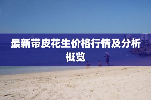 最新帶皮花生價(jià)格行情及分析概覽