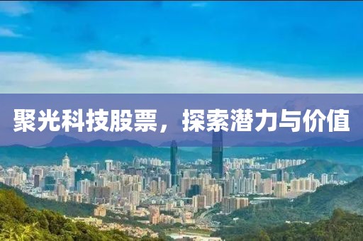 聚光科技股票，探索潛力與價值