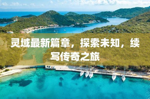 靈域最新篇章，探索未知，續(xù)寫傳奇之旅