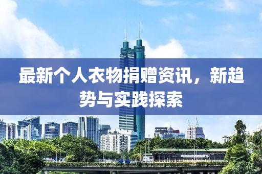最新個人衣物捐贈資訊，新趨勢與實踐探索