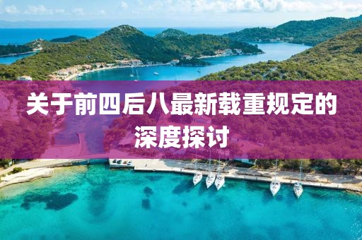 關(guān)于前四后八最新載重規(guī)定的深度探討