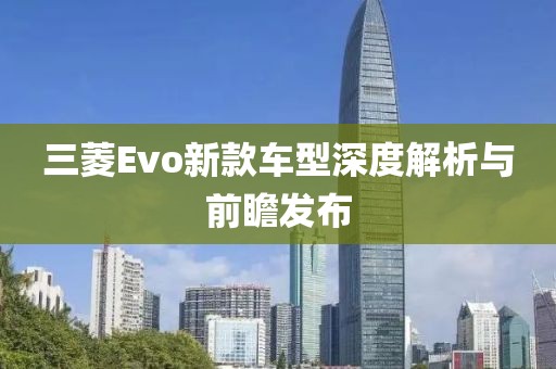 三菱Evo新款車型深度解析與前瞻發(fā)布