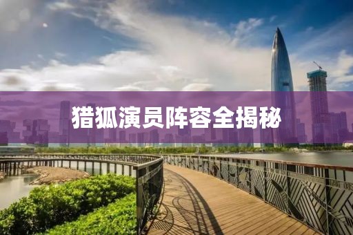 獵狐演員陣容全揭秘