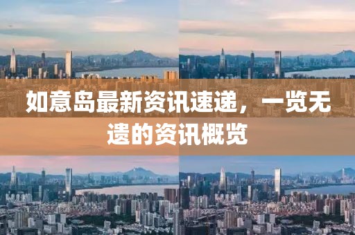 如意島最新資訊速遞，一覽無遺的資訊概覽