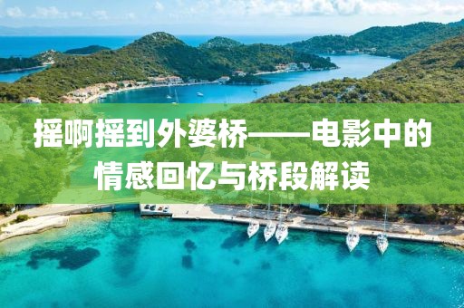 搖啊搖到外婆橋——電影中的情感回憶與橋段解讀