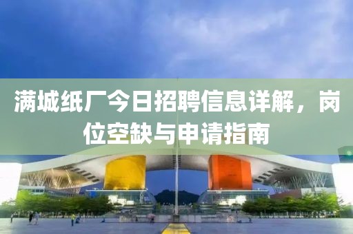 滿城紙廠今日招聘信息詳解，崗位空缺與申請指南