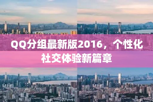 QQ分組最新版2016，個(gè)性化社交體驗(yàn)新篇章