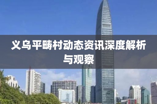 義烏平疇村動(dòng)態(tài)資訊深度解析與觀察