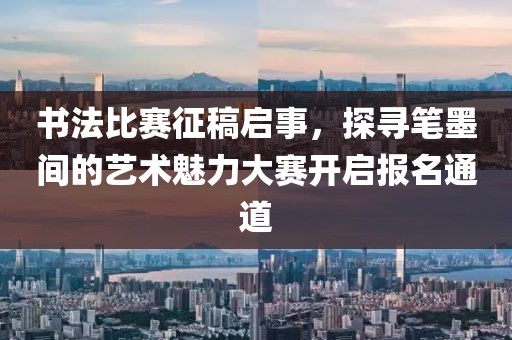 書法比賽征稿啟事，探尋筆墨間的藝術魅力大賽開啟報名通道