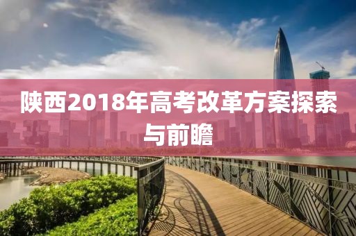 陜西2018年高考改革方案探索與前瞻