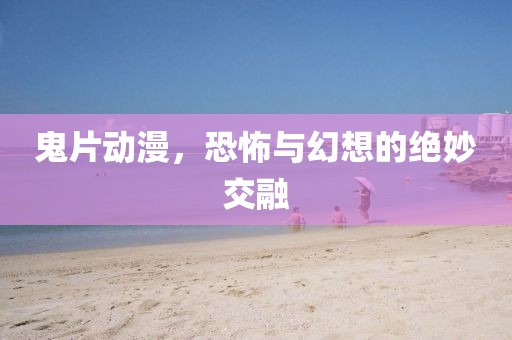 鬼片動(dòng)漫，恐怖與幻想的絕妙交融