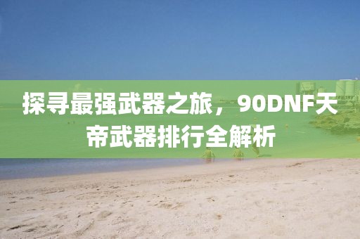 探尋最強武器之旅，90DNF天帝武器排行全解析