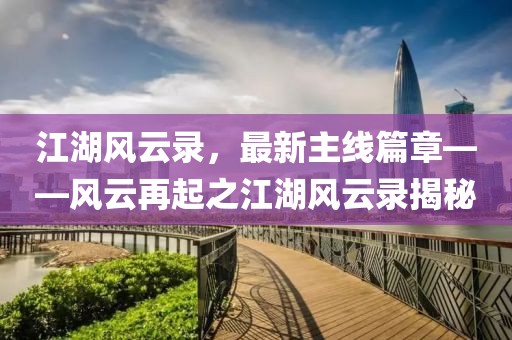 江湖風(fēng)云錄，最新主線篇章——風(fēng)云再起之江湖風(fēng)云錄揭秘