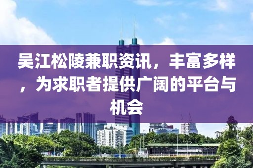 吳江松陵兼職資訊，豐富多樣，為求職者提供廣闊的平臺(tái)與機(jī)會(huì)