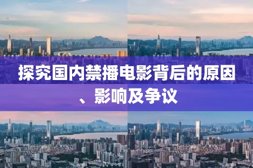 探究國(guó)內(nèi)禁播電影背后的原因、影響及爭(zhēng)議
