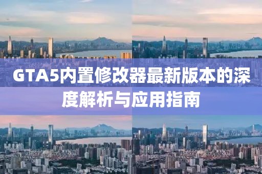 GTA5內(nèi)置修改器最新版本的深度解析與應(yīng)用指南