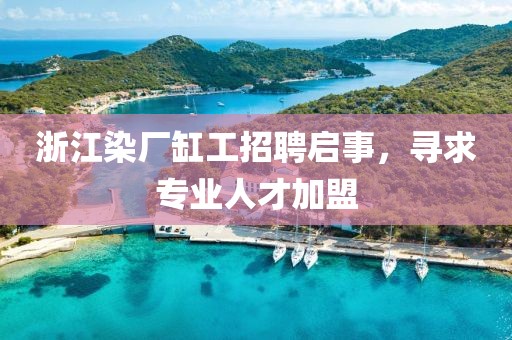 浙江染廠缸工招聘啟事，尋求專業(yè)人才加盟