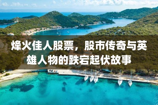 烽火佳人股票，股市傳奇與英雄人物的跌宕起伏故事