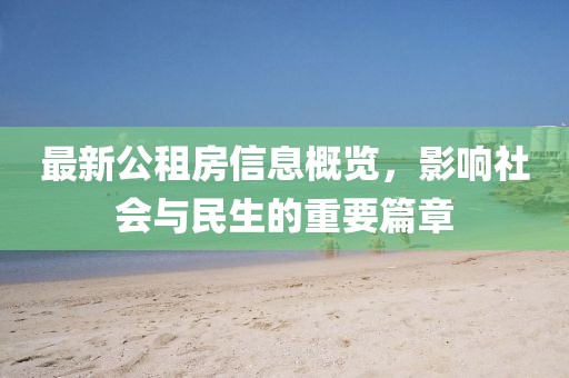 最新公租房信息概覽，影響社會(huì)與民生的重要篇章