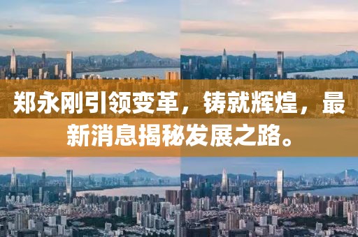 鄭永剛引領(lǐng)變革，鑄就輝煌，最新消息揭秘發(fā)展之路。