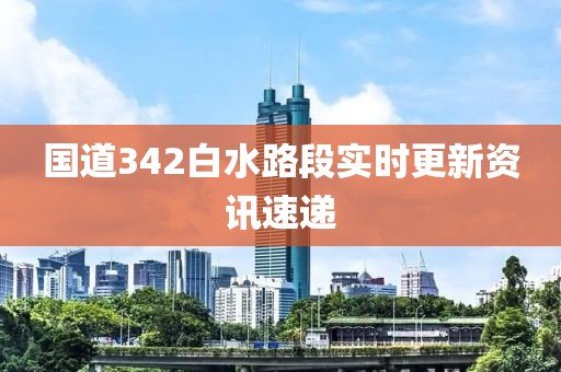 國道342白水路段實(shí)時(shí)更新資訊速遞