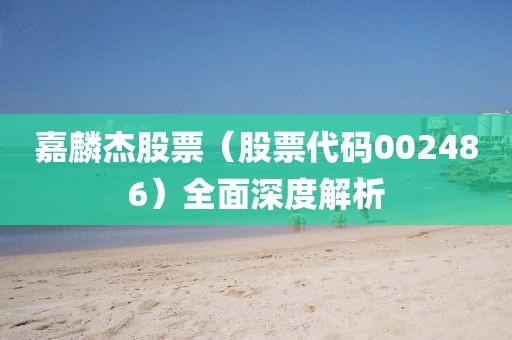 嘉麟杰股票（股票代碼002486）全面深度解析