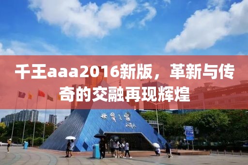 千王aaa2016新版，革新與傳奇的交融再現(xiàn)輝煌