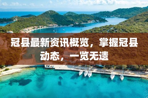 冠縣最新資訊概覽，掌握冠縣動態(tài)，一覽無遺