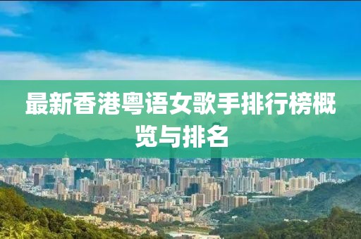 最新香港粵語女歌手排行榜概覽與排名