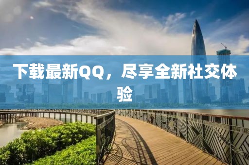 下載最新QQ，盡享全新社交體驗