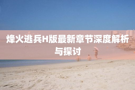 烽火逃兵H版最新章節(jié)深度解析與探討